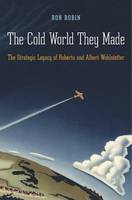 Ron Robin - The Cold World They Made: The Strategic Legacy of Roberta and Albert Wohlstetter - 9780674046573 - V9780674046573