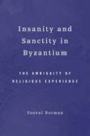 Youval Rotman - Insanity and Sanctity in Byzantium: The Ambiguity of Religious Experience - 9780674057616 - V9780674057616
