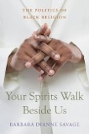 Barbara Dianne Savage - Your Spirits Walk Beside Us: The Politics of Black Religion - 9780674066274 - V9780674066274