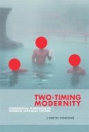 J. Keith Vincent - Two-Timing Modernity: Homosocial Narrative in Modern Japanese Fiction - 9780674067127 - V9780674067127