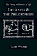 Tarik Wareh - The Theory and Practice of Life: Isocrates and the Philosophers - 9780674067134 - V9780674067134