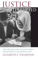 Elizabeth F. Thompson - Justice Interrupted: The Struggle for Constitutional Government in the Middle East - 9780674073135 - V9780674073135