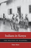 Sana Aiyar - Indians in Kenya: The Politics of Diaspora (Harvard Historical Studies) - 9780674289888 - V9780674289888