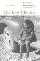 Tara Zahra - The Lost Children: Reconstructing Europe's Families after World War II - 9780674425064 - V9780674425064