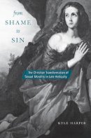 Kyle Harper - From Shame to Sin: The Christian Transformation of Sexual Morality in Late Antiquity (Revealing Antiquity) - 9780674660014 - V9780674660014