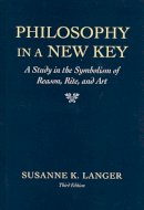 Susanne K; Langer - Philosophy in a New Key: A Study in Symbolism of Reason, Rite & Art 3 e (Paper Only): Study in the Symbolism of Reason, Rite and Art (Third Edition) - 9780674665033 - V9780674665033