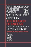 Lucien Febvre - The Problem Of Unbelief In Sixteenth Century: The Religion of Rabelais - 9780674708266 - KSG0034452