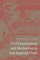 Benjamin A. Elman - Civil Examinations and Meritocracy in Late Imperial China - 9780674724952 - V9780674724952