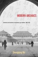 Shengqing Wu - Modern Archaics: Continuity and Innovation in the Chinese Lyric Tradition, 1900-1937 - 9780674726673 - V9780674726673