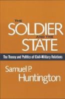 Samuel P. Huntington - The Soldier and the State: The Theory and Politics of Civil-Military Relations - 9780674817364 - V9780674817364