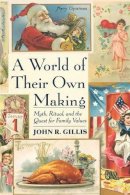 John R. Gillis - A World of Their Own Making: Myth, Ritual, and the Quest for Family Values - 9780674961883 - V9780674961883