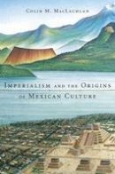 Colin M. Maclachlan - Imperialism and the Origins of Mexican Culture - 9780674967632 - V9780674967632