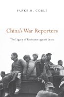 Parks M. Coble - China’s War Reporters: The Legacy of Resistance against Japan - 9780674967670 - V9780674967670