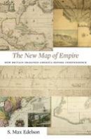 S. Max Edelson - The New Map of Empire: How Britain Imagined America before Independence - 9780674972117 - V9780674972117