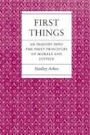 Hadley Arkes - First Things: An Inquiry into the First Principles of Morals and Justice - 9780691022475 - V9780691022475