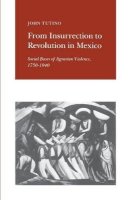 John Tutino - From Insurrection to Revolution in Mexico: Social Bases of Agrarian Violence, 1750-1940 - 9780691022949 - V9780691022949