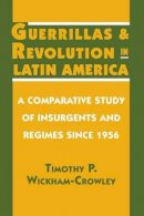 Timothy P. Wickham-Crowley - Guerrillas and Revolution in Latin America: A Comparative Study of Insurgents and Regimes since 1956 - 9780691023366 - V9780691023366