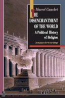 Marcel Gauchet - The Disenchantment of the World: A Political History of Religion - 9780691029375 - V9780691029375