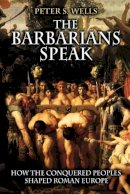 Peter S. Wells - The Barbarians Speak: How the Conquered Peoples Shaped Roman Europe - 9780691089782 - V9780691089782