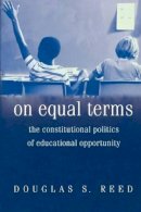 Douglas S. Reed - On Equal Terms: The Constitutional Politics of Educational Opportunity - 9780691113708 - V9780691113708