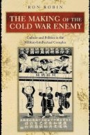Ron Theodore Robin - The Making of the Cold War Enemy: Culture and Politics in the Military-Intellectual Complex - 9780691114552 - V9780691114552