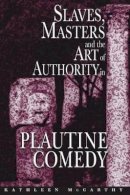 Kathleen McCarthy - Slaves, Masters, and the Art of Authority in Plautine Comedy - 9780691117850 - V9780691117850