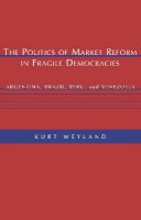 Kurt Weyland - The Politics of Market Reform in Fragile Democracies: Argentina, Brazil, Peru, and Venezuela - 9780691117874 - V9780691117874