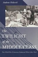 Andrew Hoberek - The Twilight of the Middle Class: Post-World War II American Fiction and White-Collar Work - 9780691121468 - V9780691121468
