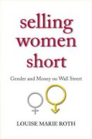 Louise Marie Roth - Selling Women Short: Gender and Money on Wall Street - 9780691126432 - V9780691126432