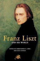 Christopher Gibbs And Dana Gooley (Eds) - Franz Liszt and His World - 9780691129020 - V9780691129020