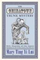 Mary Ting Yi Lui - The Chinatown Trunk Mystery: Murder, Miscegenation, and Other Dangerous Encounters in Turn-of-the-Century New York City - 9780691130484 - V9780691130484