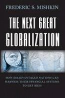 Frederic S. Mishkin - The Next Great Globalization: How Disadvantaged Nations Can Harness Their Financial Systems to Get Rich - 9780691136417 - V9780691136417