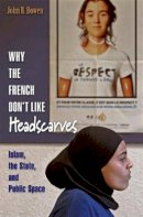 John R.  Bowen - Why the French Don´t Like Headscarves: Islam, the State, and Public Space - 9780691138398 - V9780691138398