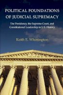 Keith E. Whittington - Political Foundations of Judicial Supremacy: The Presidency, the Supreme Court, and Constitutional Leadership in U.S. History - 9780691141022 - V9780691141022