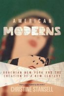 Christine Stansell - American Moderns: Bohemian New York and the Creation of a New Century - 9780691142838 - V9780691142838