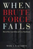 Mark A. R. Kleiman - When Brute Force Fails: How to Have Less Crime and Less Punishment - 9780691148649 - V9780691148649