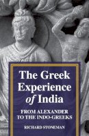 Richard Stoneman - The Greek Experience of India: From Alexander to the Indo-Greeks - 9780691154039 - 9780691154039