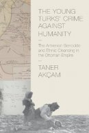 Taner Akçam - The Young Turks´ Crime against Humanity: The Armenian Genocide and Ethnic Cleansing in the Ottoman Empire - 9780691159560 - V9780691159560