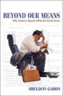 Sheldon Garon - Beyond Our Means: Why America Spends While the World Saves - 9780691159584 - V9780691159584