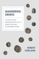 Robert Garland - Wandering Greeks: The Ancient Greek Diaspora from the Age of Homer to the Death of Alexander the Great - 9780691161051 - V9780691161051