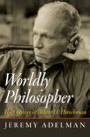 Jeremy Adelman - Worldly Philosopher: The Odyssey of Albert O. Hirschman - 9780691163499 - V9780691163499
