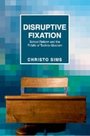 Christo Sims - Disruptive Fixation: School Reform and the Pitfalls of Techno-Idealism - 9780691163987 - V9780691163987