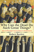 Robert Bartlett - Why Can the Dead Do Such Great Things?: Saints and Worshippers from the Martyrs to the Reformation - 9780691169682 - V9780691169682