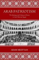Adam Mestyan - Arab Patriotism: The Ideology and Culture of Power in Late Ottoman Egypt - 9780691172644 - V9780691172644