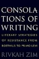 Rivkah Zim - The Consolations of Writing: Literary Strategies of Resistance from Boethius to Primo Levi - 9780691176130 - V9780691176130