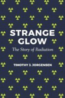 Timothy J. Jorgensen - Strange Glow: The Story of Radiation - 9780691178349 - V9780691178349