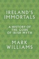 Mark Williams - Ireland´s Immortals: A History of the Gods of Irish Myth - 9780691183046 - 9780691183046