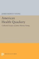 James Harvey Young - American Health Quackery: Collected Essays of James Harvey Young - 9780691600369 - V9780691600369
