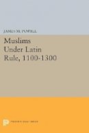 James M. Powell (Ed.) - Muslims Under Latin Rule, 1100-1300 - 9780691602257 - V9780691602257