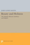 James Alfred Martin - Beauty and Holiness: The Dialogue Between Aesthetics and Religion - 9780691603483 - V9780691603483